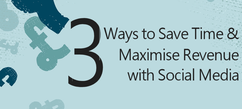 3 Ways to save time and maximise revenue with social media